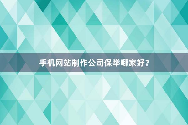 手机网站制作公司保举哪家好？