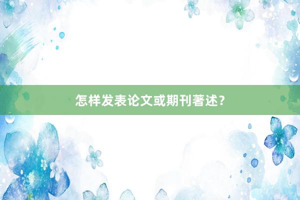 怎样发表论文或期刊著述?