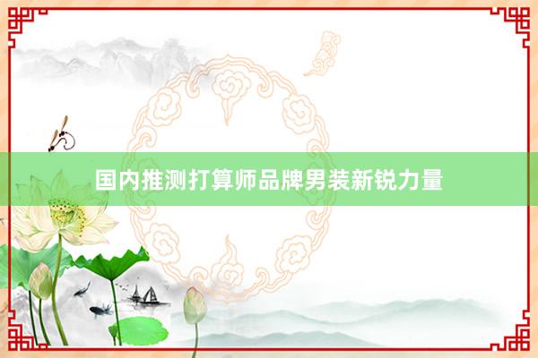 国内推测打算师品牌男装新锐力量