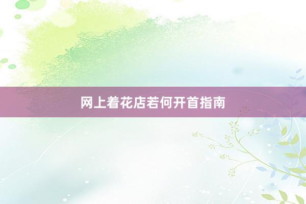 网上着花店若何开首指南