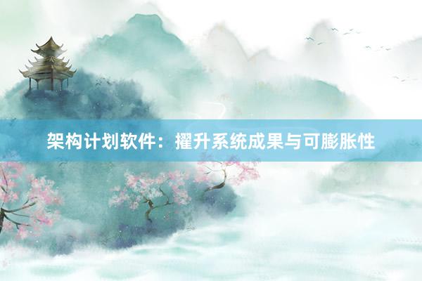 架构计划软件:擢升系统成果与可膨胀性