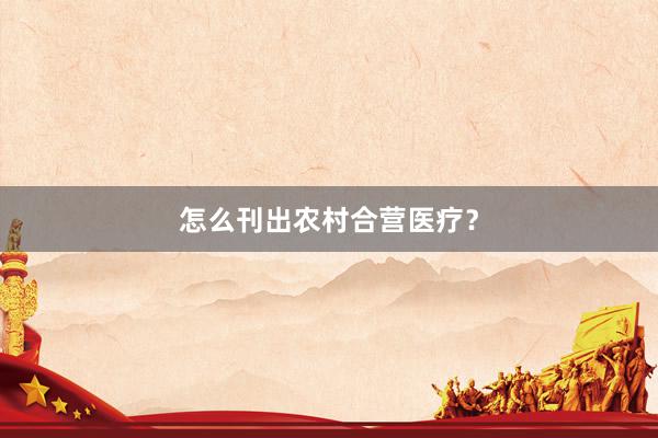 怎么刊出农村合营医疗？