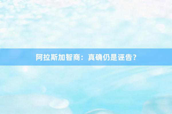 阿拉斯加智商：真确仍是诬告？