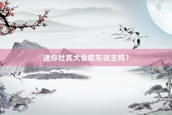 迷你杜宾犬会咬东谈主吗？