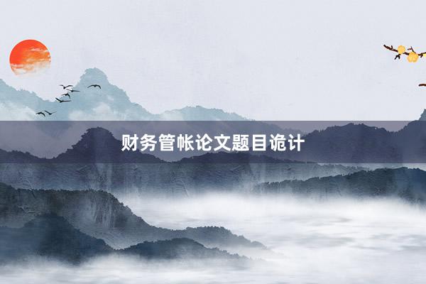 财务管帐论文题目诡计